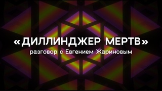 Диллинджер мертв / разговор с Евгением Жариновым