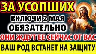 ЗА УСОПШИХ 2 мая Весь род защитит Вас! Они ждут поминальную заупокойную молитву о упокоении