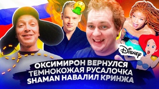 Оксимирон вернулся / Темнокожая Русалочка / SHAMAN навалил кринжа