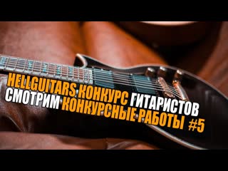 HELLGUITARS КОНКУРС ГИТАРИСТОВ | СМОТРИМ КОНКУРСНЫЕ РАБОТЫ | #5