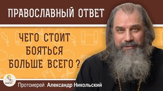 ЧЕГО СТОИТ БОЯТЬСЯ БОЛЬШЕ ВСЕГО   Протоиерей Александр Никольский